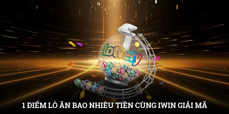 1 Điểm Lô Ăn Bao Nhiêu Tiền? Cùng IWIN Giải Mã Chi Tiết