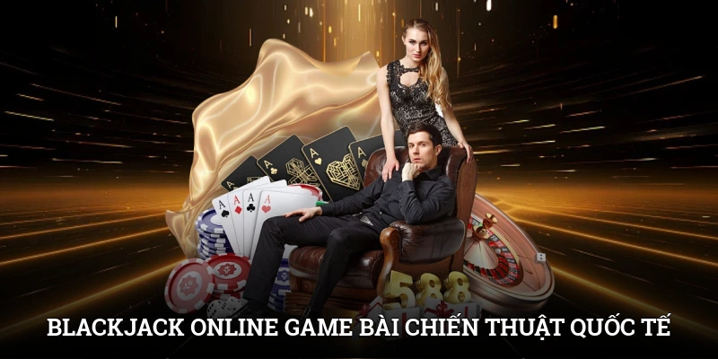 Blackjack online - Game bài chiến thuật quốc tế