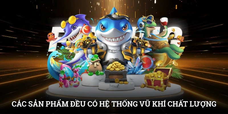Các sản phẩm đều có hệ thống vũ khí chất lượng