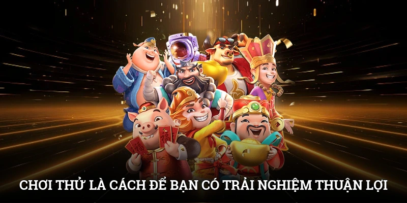 Chơi thử là cách để bạn có được trải nghiệm thuận lợi