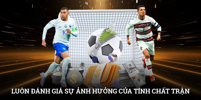 Luôn đánh giá sự ảnh hưởng của tính chất trận