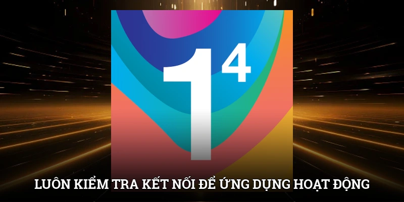 Luôn kiểm tra kết nối để ứng dụng hoạt động bình thường
