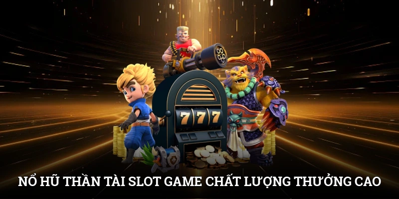 Nổ hũ Thần Tài - Slot game chất lượng, tỷ lệ thưởng cao