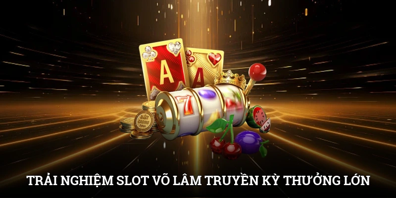 Trải nghiệm slot Võ Lâm Truyền Kỳ nhân thưởng cực lớn